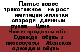 Платье новое трикотажное , на рост 170, имитация жилетки спереди, длинный рукав, › Цена ­ 400 - Нижегородская обл. Одежда, обувь и аксессуары » Женская одежда и обувь   